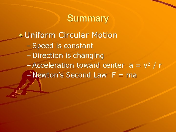 Summary Uniform Circular Motion – Speed is constant – Direction is changing – Acceleration Summary Uniform Circular Motion – Speed is constant – Direction is changing – Acceleration