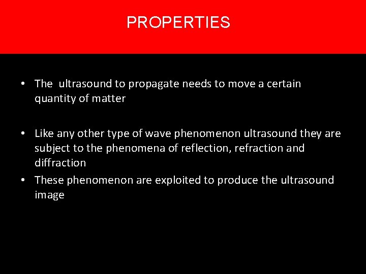 PROPERTIES • The ultrasound to propagate needs to move a certain quantity of matter PROPERTIES • The ultrasound to propagate needs to move a certain quantity of matter
