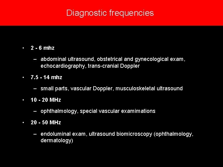 Diagnostic frequencies • 2 - 6 mhz – abdominal ultrasound, obstetrical and gynecological exam, Diagnostic frequencies • 2 - 6 mhz – abdominal ultrasound, obstetrical and gynecological exam,