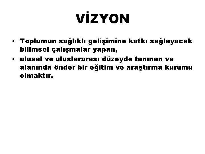 VİZYON • Toplumun sağlıklı gelişimine katkı sağlayacak bilimsel çalışmalar yapan, • ulusal ve uluslararası