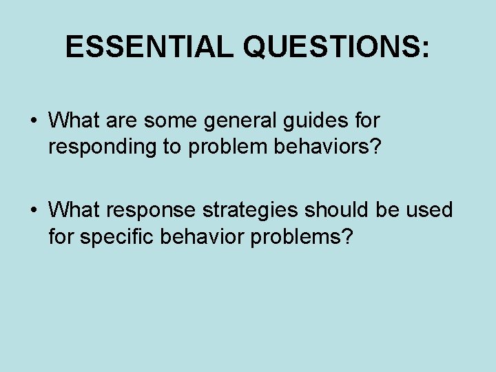 ESSENTIAL QUESTIONS: • What are some general guides for responding to problem behaviors? • ESSENTIAL QUESTIONS: • What are some general guides for responding to problem behaviors? •