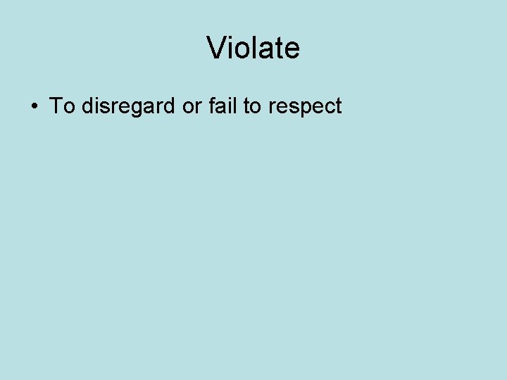 Violate • To disregard or fail to respect Violate • To disregard or fail to respect