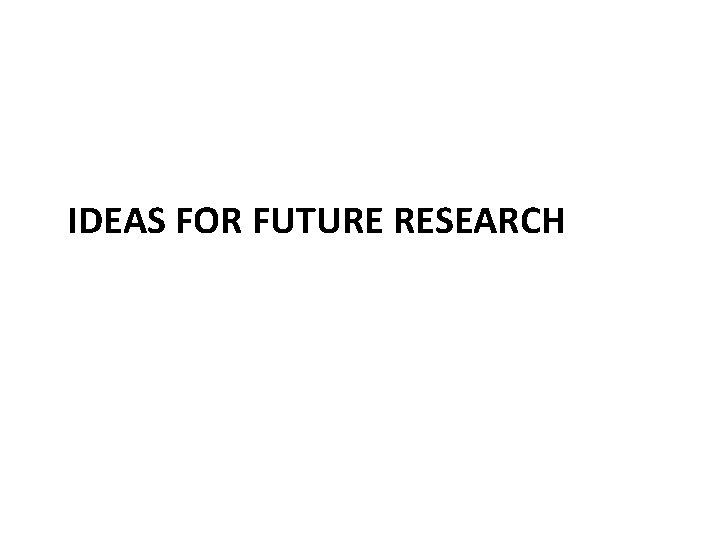 IDEAS FOR FUTURE RESEARCH 