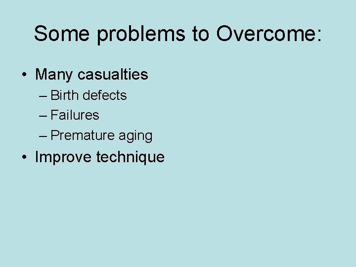 Some problems to Overcome: • Many casualties – Birth defects – Failures – Premature