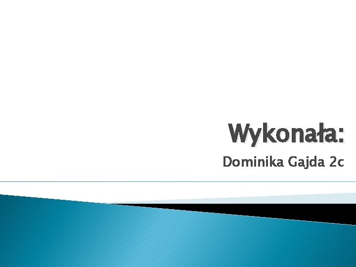 Wykonała: Dominika Gajda 2 c Wykonała: Dominika Gajda 2 c