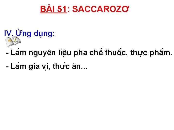 BÀI 51: SACCAROZƠ IV. Ứng dụng: - La m nguyên liê u pha chê BÀI 51: SACCAROZƠ IV. Ứng dụng: - La m nguyên liê u pha chê
