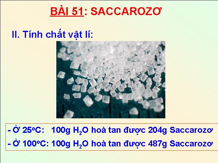 BÀI 51: SACCAROZƠ II. Tính chất vật lí: - Ở 25 o. C: 100 BÀI 51: SACCAROZƠ II. Tính chất vật lí: - Ở 25 o. C: 100