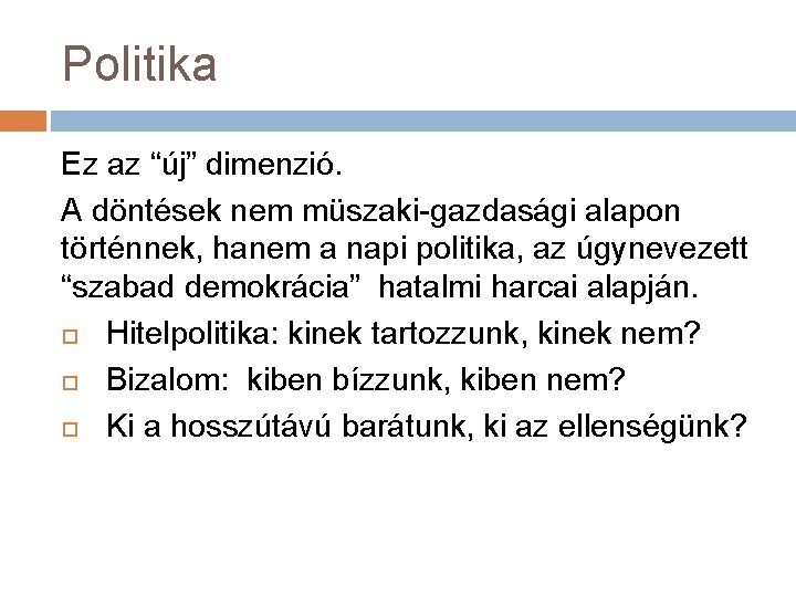 Politika Ez az “új” dimenzió. A döntések nem müszaki-gazdasági alapon történnek, hanem a napi