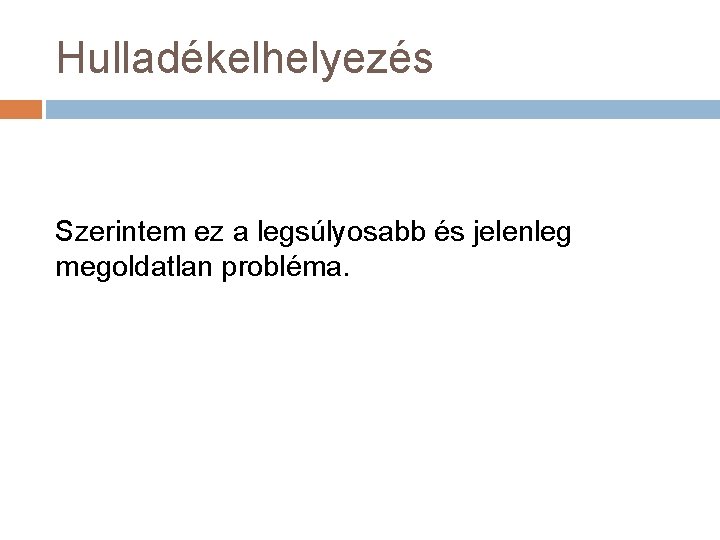 Hulladékelhelyezés Szerintem ez a legsúlyosabb és jelenleg megoldatlan probléma. 