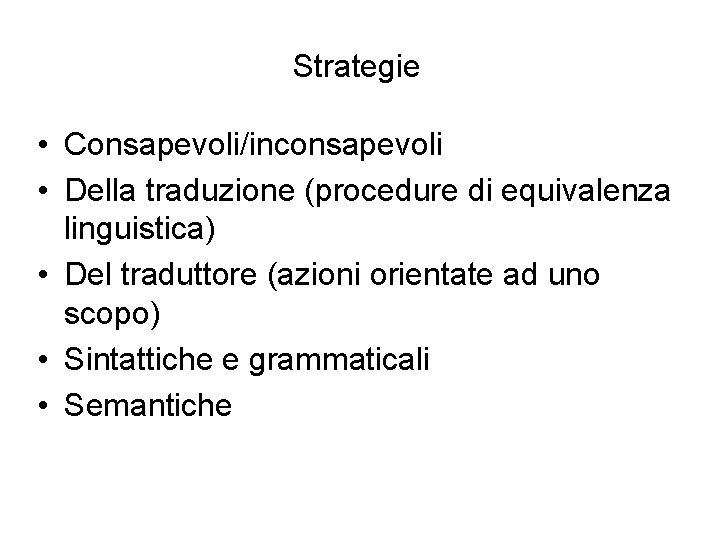 Strategie • Consapevoli/inconsapevoli • Della traduzione (procedure di equivalenza linguistica) • Del traduttore (azioni
