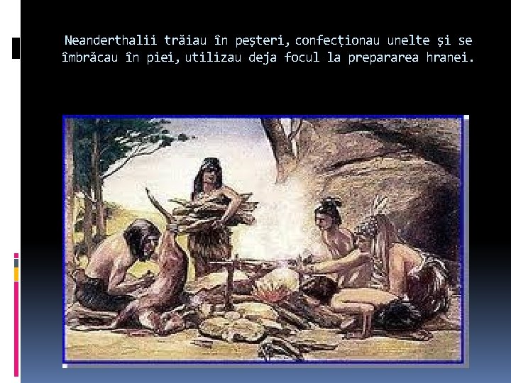 Neanderthalii trăiau în peşteri, confecţionau unelte şi se îmbrăcau în piei, utilizau deja focul