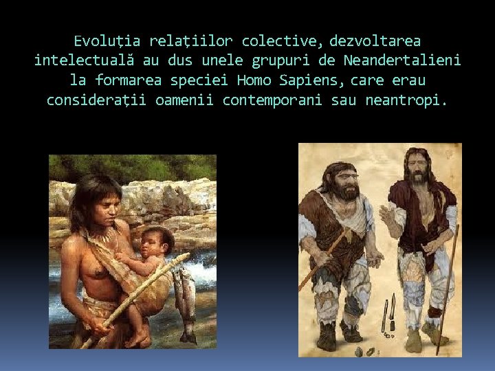 Evoluţia relaţiilor colective, dezvoltarea intelectuală au dus unele grupuri de Neandertalieni la formarea speciei