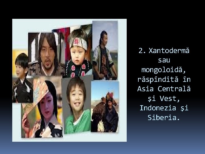 2. Xantodermă sau mongoloidă, răspîndită în Asia Centrală şi Vest, Indonezia şi Siberia. 