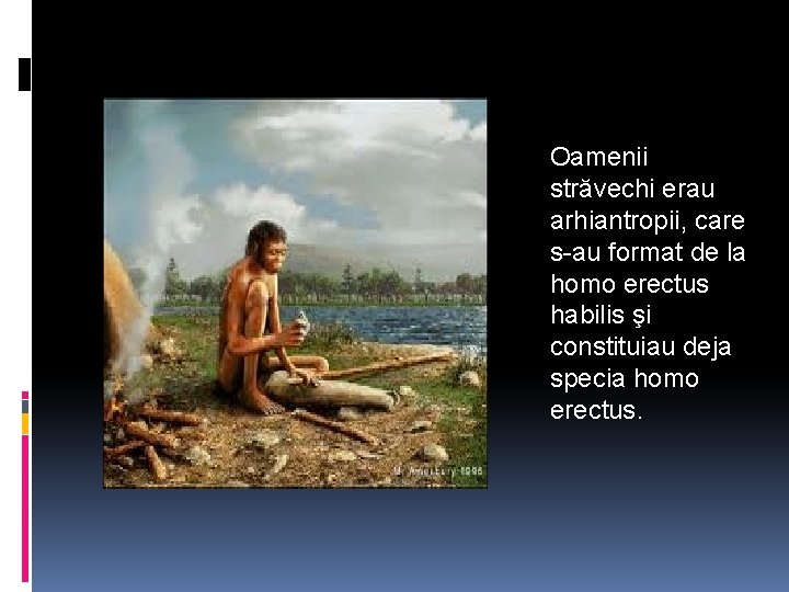 Oamenii străvechi erau arhiantropii, care s-au format de la homo erectus habilis şi constituiau