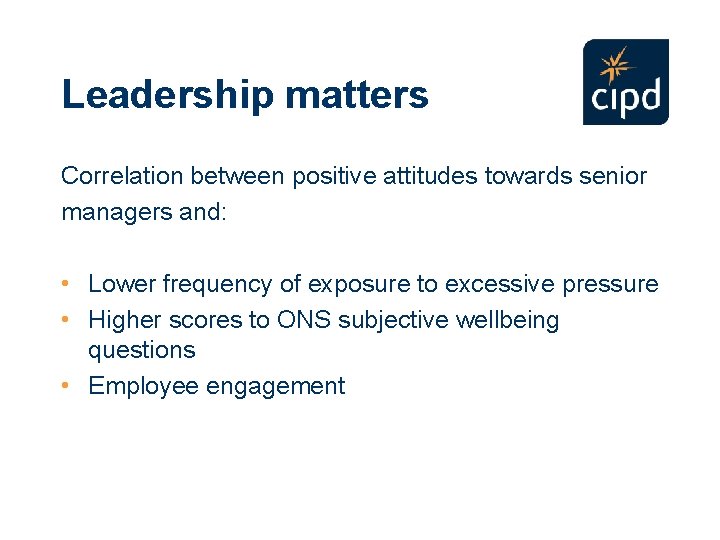 Leadership matters Correlation between positive attitudes towards senior managers and: • Lower frequency of