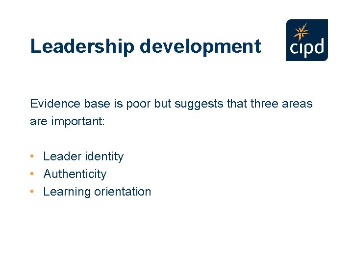 Leadership development Evidence base is poor but suggests that three areas are important: •