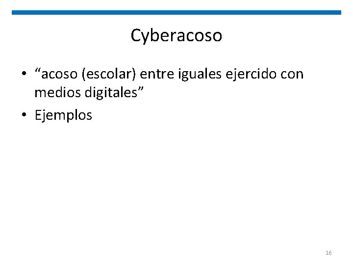 Cyberacoso • “acoso (escolar) entre iguales ejercido con medios digitales” • Ejemplos 16 