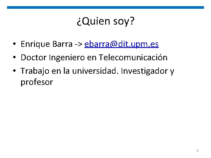 ¿Quien soy? • Enrique Barra -> ebarra@dit. upm. es • Doctor Ingeniero en Telecomunicación