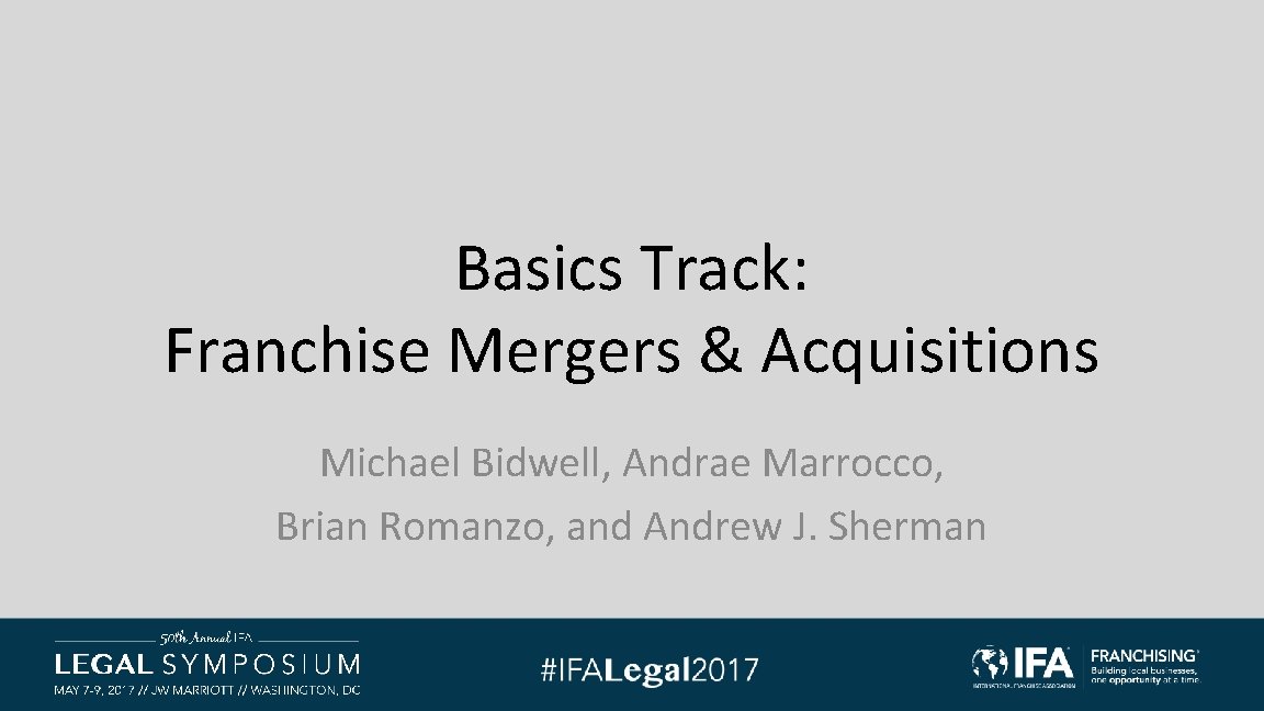 Basics Track: Franchise Mergers & Acquisitions Michael Bidwell, Andrae Marrocco, Brian Romanzo, and Andrew Basics Track: Franchise Mergers & Acquisitions Michael Bidwell, Andrae Marrocco, Brian Romanzo, and Andrew