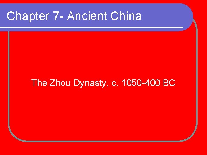 Chapter 7 - Ancient China The Zhou Dynasty, c. 1050 -400 BC 