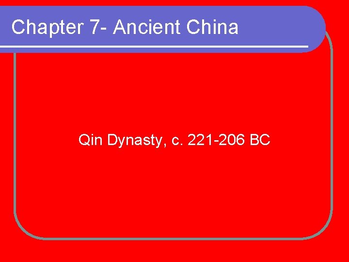 Chapter 7 - Ancient China Qin Dynasty, c. 221 -206 BC 