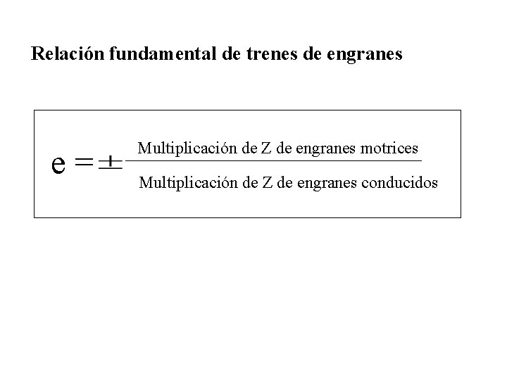 Relación fundamental de trenes de engranes e= Multiplicación de Z de engranes motrices Multiplicación