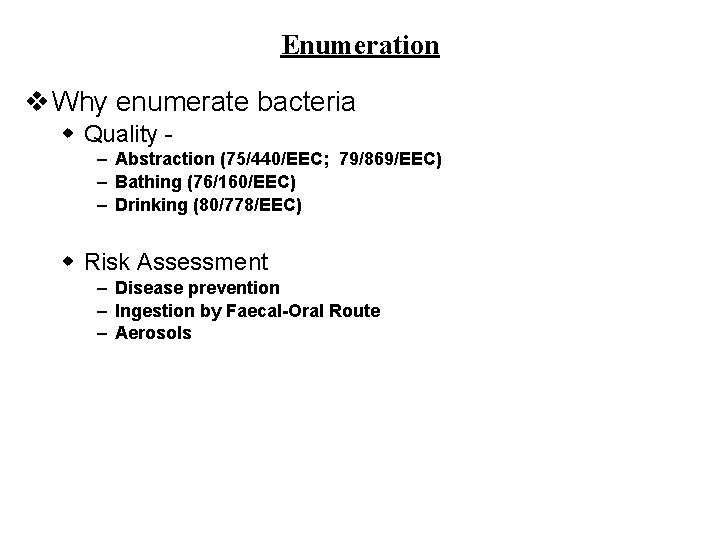 Enumeration v Why enumerate bacteria w Quality – Abstraction (75/440/EEC; 79/869/EEC) – Bathing (76/160/EEC) Enumeration v Why enumerate bacteria w Quality – Abstraction (75/440/EEC; 79/869/EEC) – Bathing (76/160/EEC)
