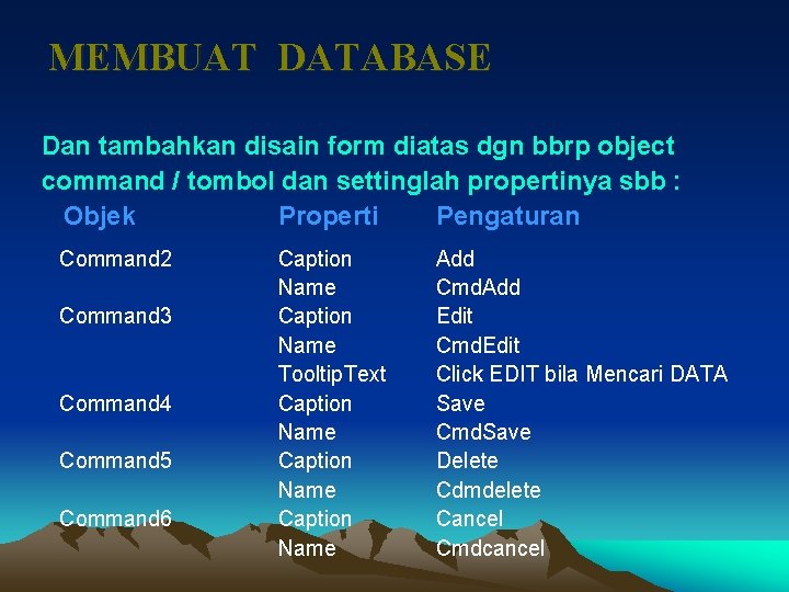 MEMBUAT DATABASE Dan tambahkan disain form diatas dgn bbrp object command / tombol dan