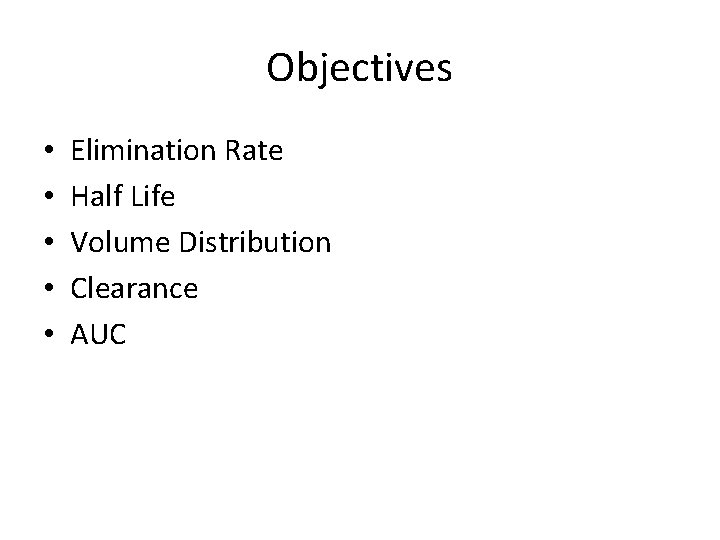 Objectives • • • Elimination Rate Half Life Volume Distribution Clearance AUC 
