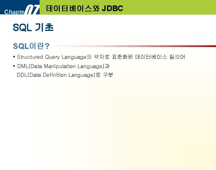 07 Chapter 데이터베이스와 JDBC SQL 기초 SQL이란? • Structured Query Language의 약자로 표준화된 데이터베이스