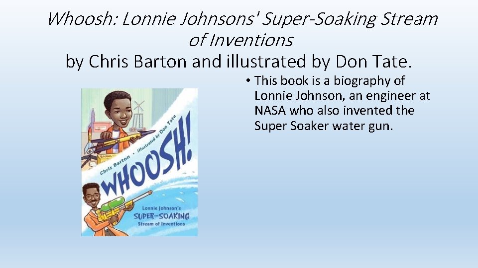 Whoosh: Lonnie Johnsons' Super-Soaking Stream of Inventions by Chris Barton and illustrated by Don Whoosh: Lonnie Johnsons' Super-Soaking Stream of Inventions by Chris Barton and illustrated by Don