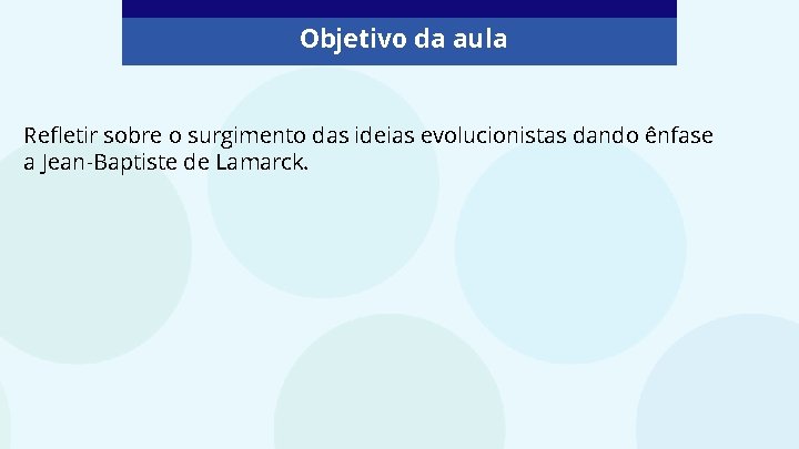 Objetivo da aula Refletir sobre o surgimento das ideias evolucionistas dando ênfase a Jean-Baptiste