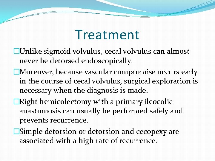 Treatment �Unlike sigmoid volvulus, cecal volvulus can almost never be detorsed endoscopically. �Moreover, because