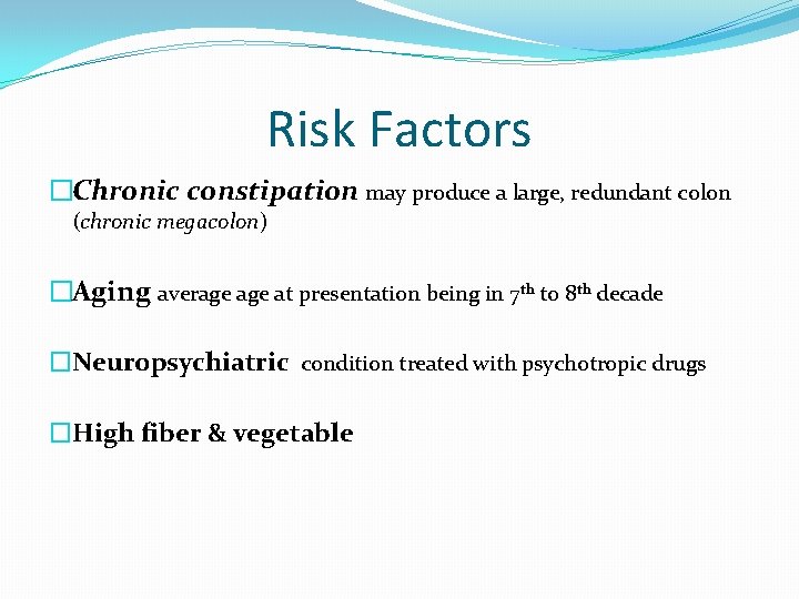 Risk Factors �Chronic constipation may produce a large, redundant colon (chronic megacolon) �Aging average