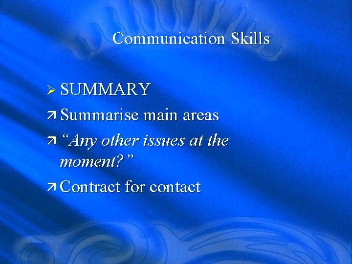 Communication Skills Ø SUMMARY ä Summarise main areas ä “Any other issues at the