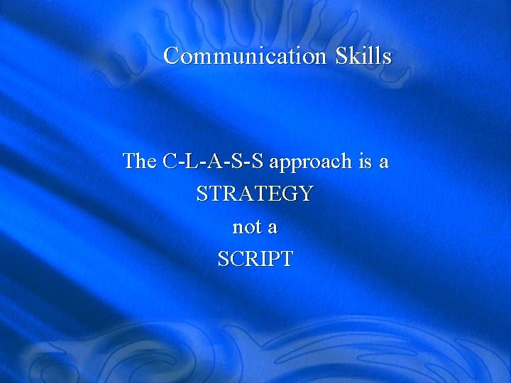 Communication Skills The C-L-A-S-S approach is a STRATEGY not a SCRIPT 