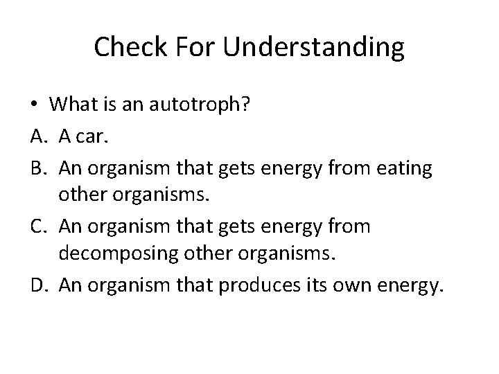 Check For Understanding • What is an autotroph? A. A car. B. An organism