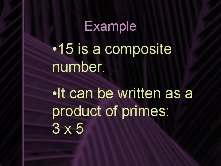 Example • 15 is a composite number. • It can be written as a