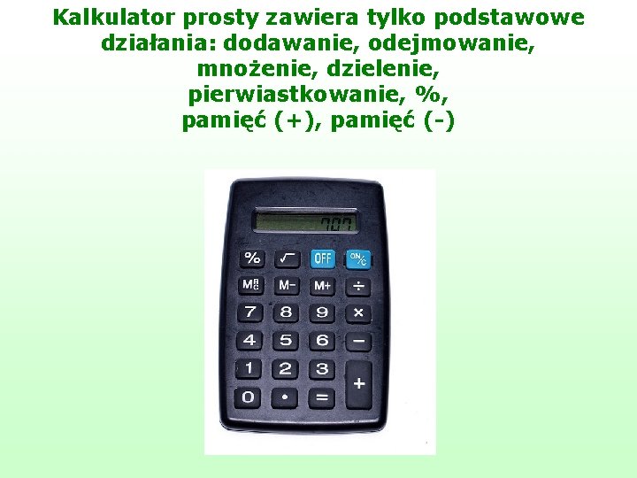 Kalkulator prosty zawiera tylko podstawowe działania: dodawanie, odejmowanie, mnożenie, dzielenie, pierwiastkowanie, %, pamięć (+),