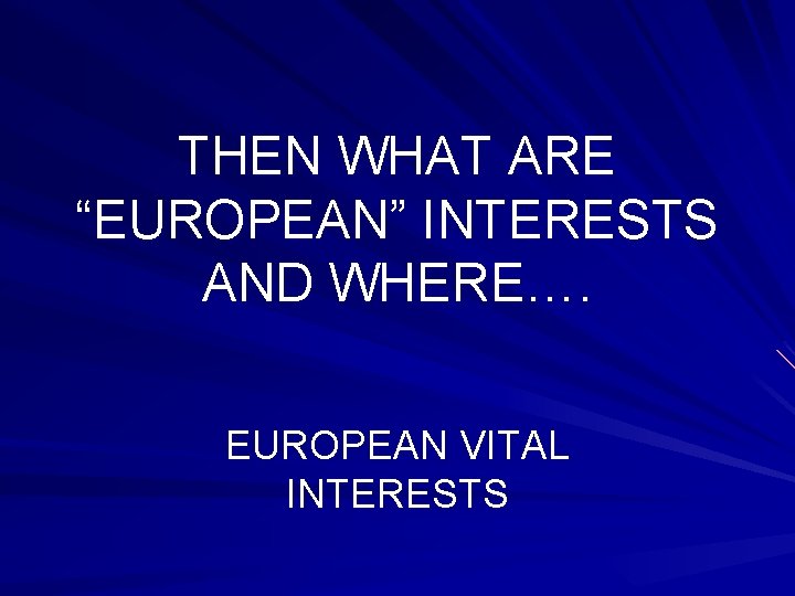 THEN WHAT ARE “EUROPEAN” INTERESTS AND WHERE…. EUROPEAN VITAL INTERESTS 