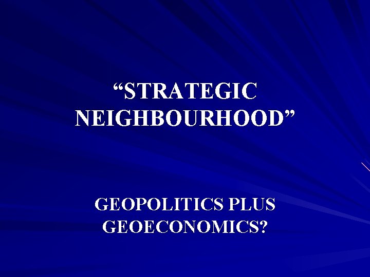 “STRATEGIC NEIGHBOURHOOD” GEOPOLITICS PLUS GEOECONOMICS? 