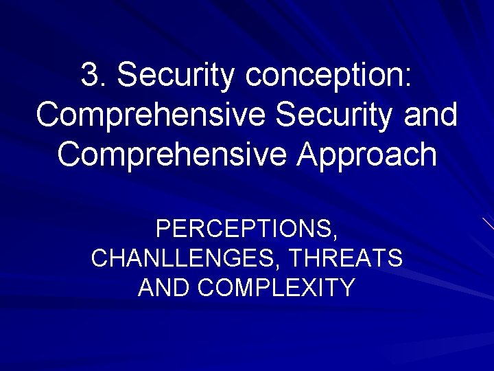 3. Security conception: Comprehensive Security and Comprehensive Approach PERCEPTIONS, CHANLLENGES, THREATS AND COMPLEXITY 