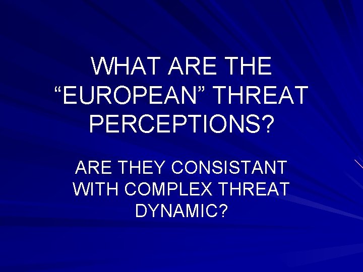 WHAT ARE THE “EUROPEAN” THREAT PERCEPTIONS? ARE THEY CONSISTANT WITH COMPLEX THREAT DYNAMIC? 