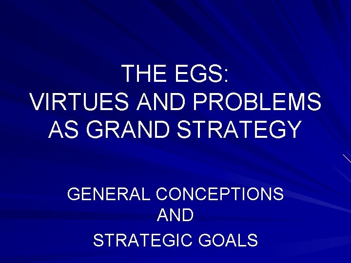 THE EGS: VIRTUES AND PROBLEMS AS GRAND STRATEGY GENERAL CONCEPTIONS AND STRATEGIC GOALS 