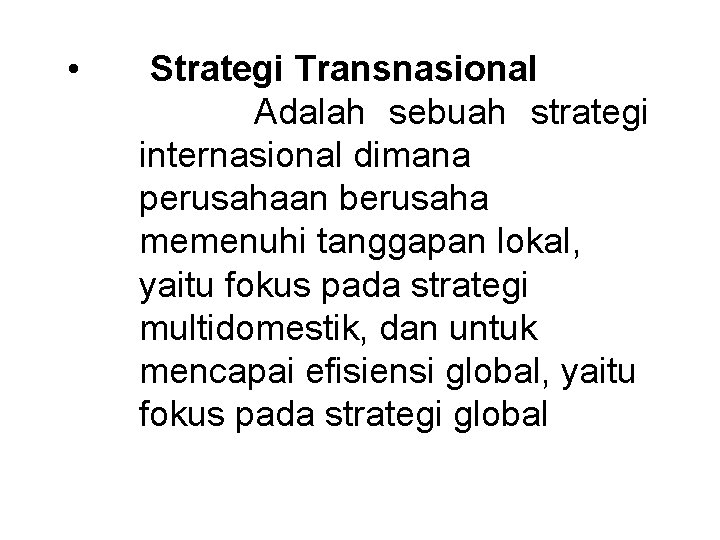 • Strategi Transnasional Adalah sebuah strategi internasional dimana perusahaan berusaha memenuhi tanggapan lokal, • Strategi Transnasional Adalah sebuah strategi internasional dimana perusahaan berusaha memenuhi tanggapan lokal,