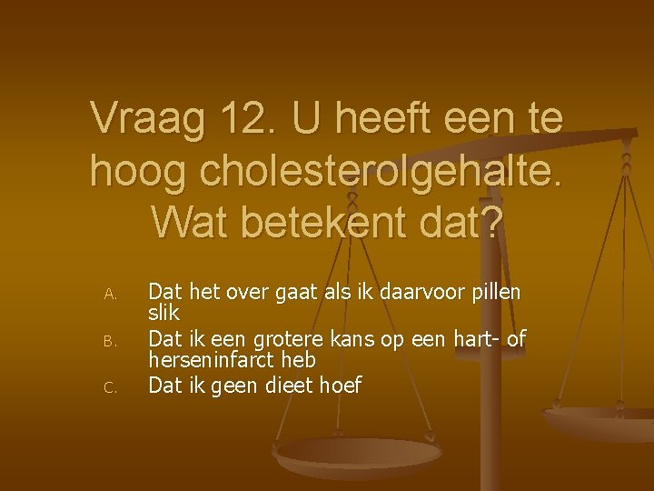 Vraag 12. U heeft een te hoog cholesterolgehalte. Wat betekent dat? A. B. C.