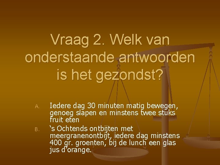 Vraag 2. Welk van onderstaande antwoorden is het gezondst? A. B. Iedere dag 30