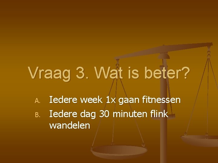 Vraag 3. Wat is beter? A. B. Iedere week 1 x gaan fitnessen Iedere