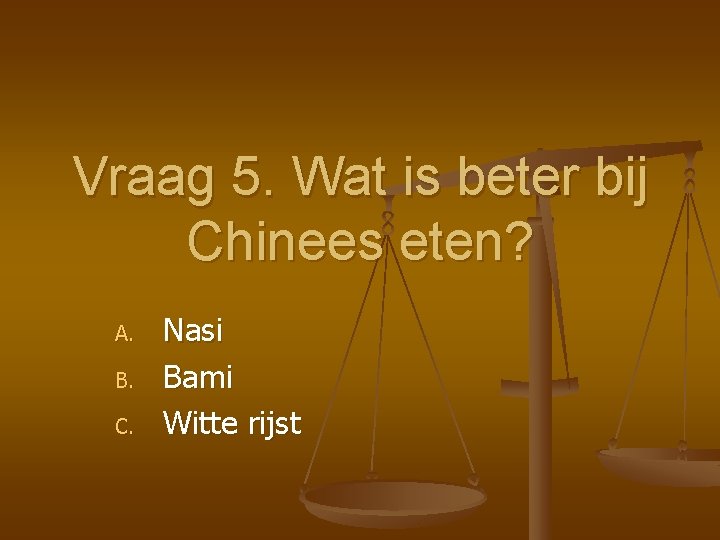 Vraag 5. Wat is beter bij Chinees eten? A. B. C. Nasi Bami Witte