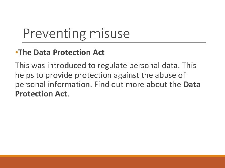Preventing misuse • The Data Protection Act This was introduced to regulate personal data.